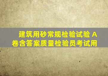 建筑用砂常规检验试验 A卷(含答案)质量检验员考试用 