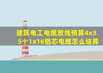 建筑电工电缆放线预算4x35十1x16铝芯电缆怎么结算