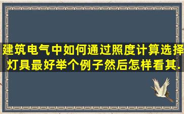 建筑电气中如何通过照度计算选择灯具,最好举个例子,然后怎样看其...