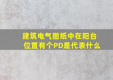 建筑电气图纸中,在阳台位置有个PD是代表什么