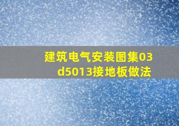 建筑电气安装图集03d5013接地板做法