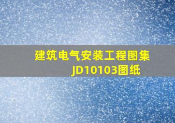 建筑电气安装工程图集 JD10103图纸