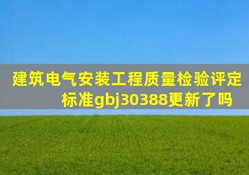 建筑电气安装工程质量检验评定标准gbj30388更新了吗