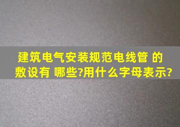 建筑电气安装规范电线管 的 敷设有 哪些?用什么字母表示?