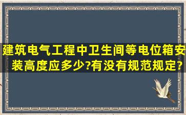 建筑电气工程中,卫生间等电位箱安装高度应多少?有没有规范规定?