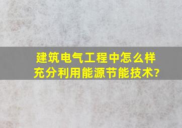 建筑电气工程中怎么样充分利用能源节能技术?