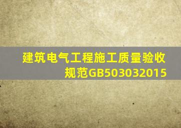 建筑电气工程施工质量验收规范GB503032015