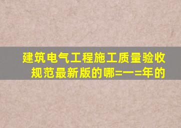 建筑电气工程施工质量验收规范最新版的哪=一=年的