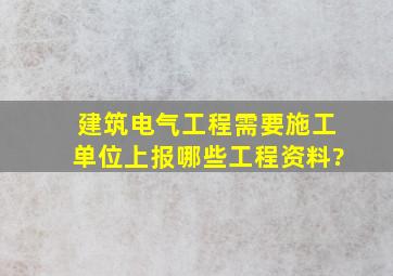 建筑电气工程需要施工单位上报哪些工程资料?