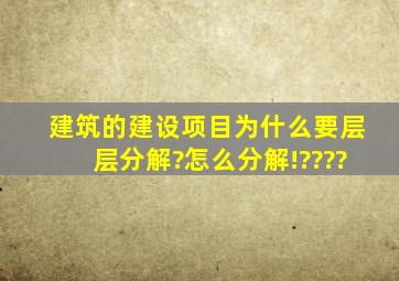 建筑的建设项目为什么要层层分解?怎么分解!????