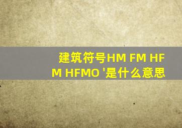 建筑符号HM FM HFM HFMO '是什么意思