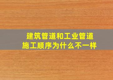 建筑管道和工业管道施工顺序为什么不一样