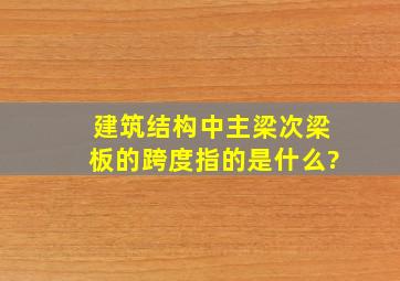 建筑结构中主梁、次梁、板的跨度指的是什么?