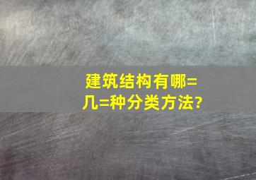 建筑结构有哪=几=种分类方法?