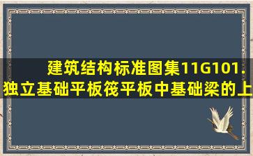 建筑结构标准图集11G101.独立基础平板筏平板中,基础梁的上部钢筋...