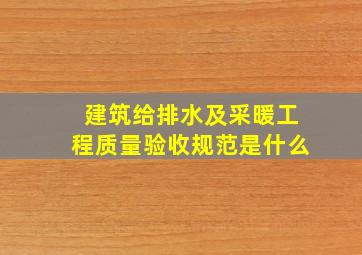 建筑给排水及采暖工程质量验收规范是什么