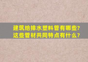 建筑给排水塑料管有哪些?这些管材共同特点有什么?