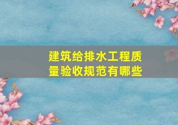 建筑给排水工程质量验收规范有哪些