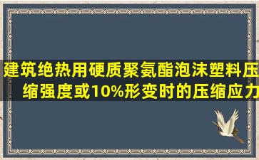 建筑绝热用硬质聚氨酯泡沫塑料压缩强度或10%形变时的压缩应力试验...