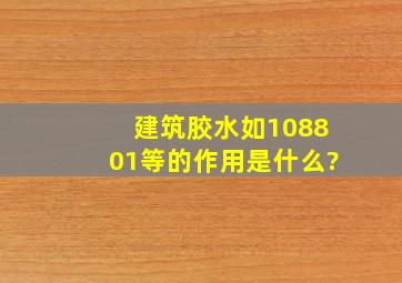 建筑胶水(如108、801等)的作用是什么?