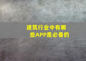 建筑行业中有哪些APP是必备的