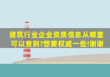 建筑行业企业资质信息从哪里可以查到?想要权威一些!谢谢