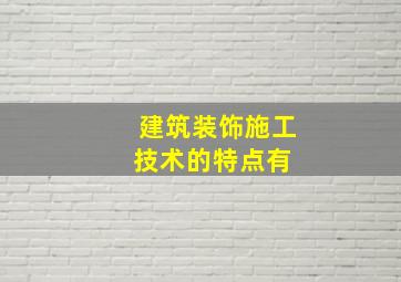 建筑装饰施工技术的特点有( )。