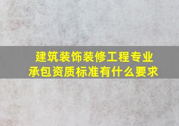 建筑装饰装修工程专业承包资质标准有什么要求