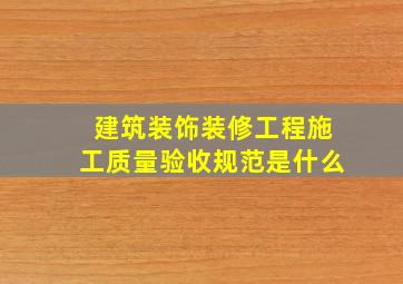 建筑装饰装修工程施工质量验收规范是什么