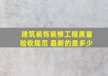 建筑装饰装修工程质量验收规范 最新的是多少