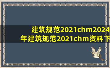 建筑规范2021chm2024年建筑规范2021chm资料下载