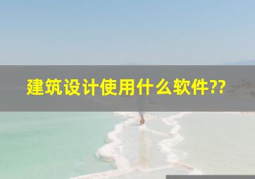 建筑设计使用什么软件??