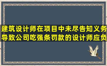 建筑设计师在项目中未尽告知义务导致公司吃强条(罚款)的,设计师应负...