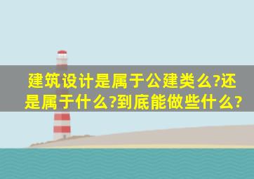 建筑设计是属于公建类么?还是属于什么?到底能做些什么?