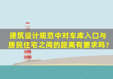 建筑设计规范中对车库入口与居民住宅之间的距离有要求吗?