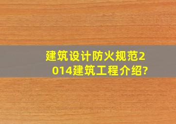 建筑设计防火规范2014建筑工程介绍?