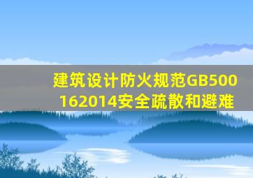 建筑设计防火规范GB500162014安全疏散和避难