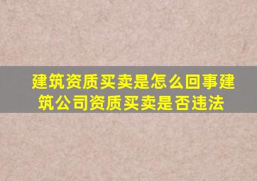 建筑资质买卖是怎么回事建筑公司资质买卖是否违法 