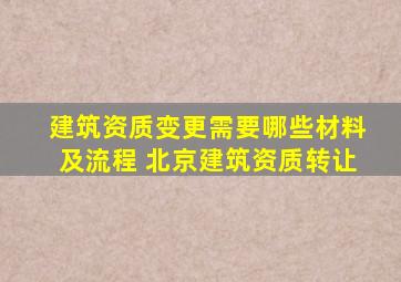 建筑资质变更需要哪些材料及流程 北京建筑资质转让