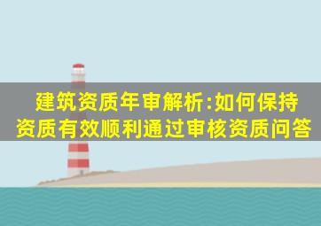 建筑资质年审解析:如何保持资质有效,顺利通过审核资质问答