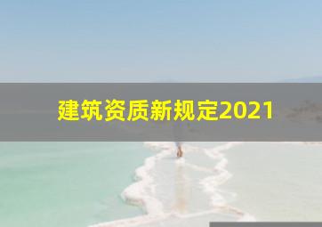 建筑资质新规定2021 