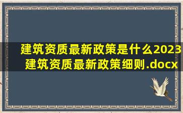 建筑资质最新政策是什么(2023建筑资质最新政策细则).docx