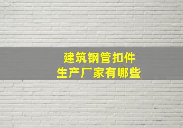 建筑钢管扣件生产厂家有哪些