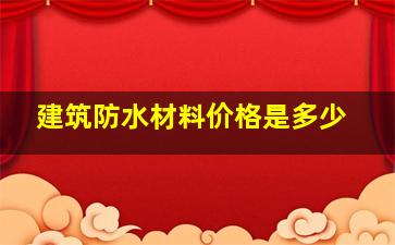 建筑防水材料价格是多少