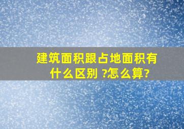 建筑面积跟占地面积有什么区别 ?怎么算?