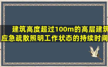 建筑高度超过100m的高层建筑应急疏散照明工作状态的持续时间( )。