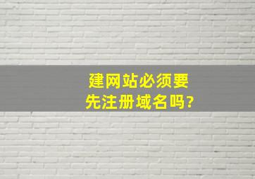 建网站必须要先注册域名吗?