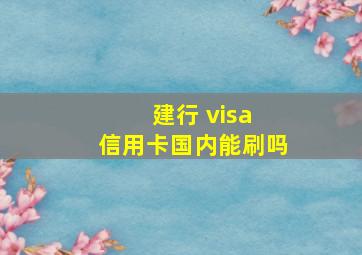建行 visa 信用卡国内能刷吗