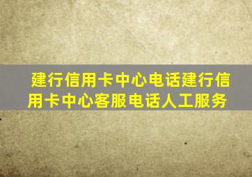 建行信用卡中心电话(建行信用卡中心客服电话人工服务) 