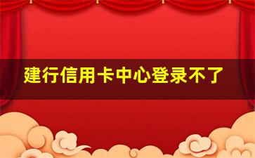 建行信用卡中心登录不了。